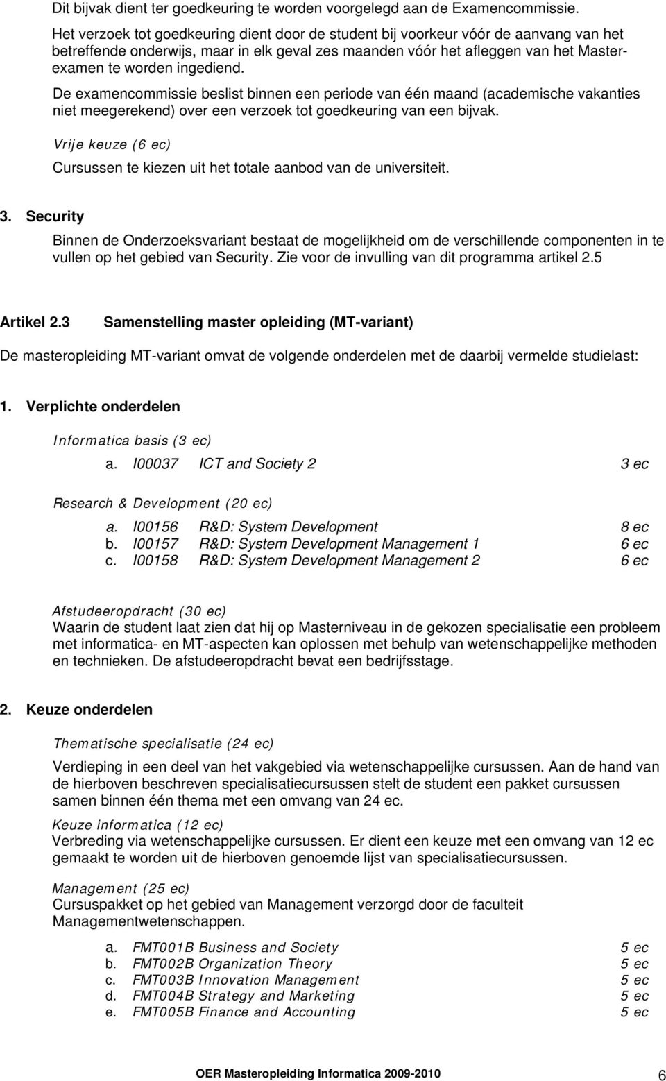 De examencommissie beslist binnen een periode van één maand (academische vakanties niet meegerekend) over een verzoek tot goedkeuring van een bijvak.