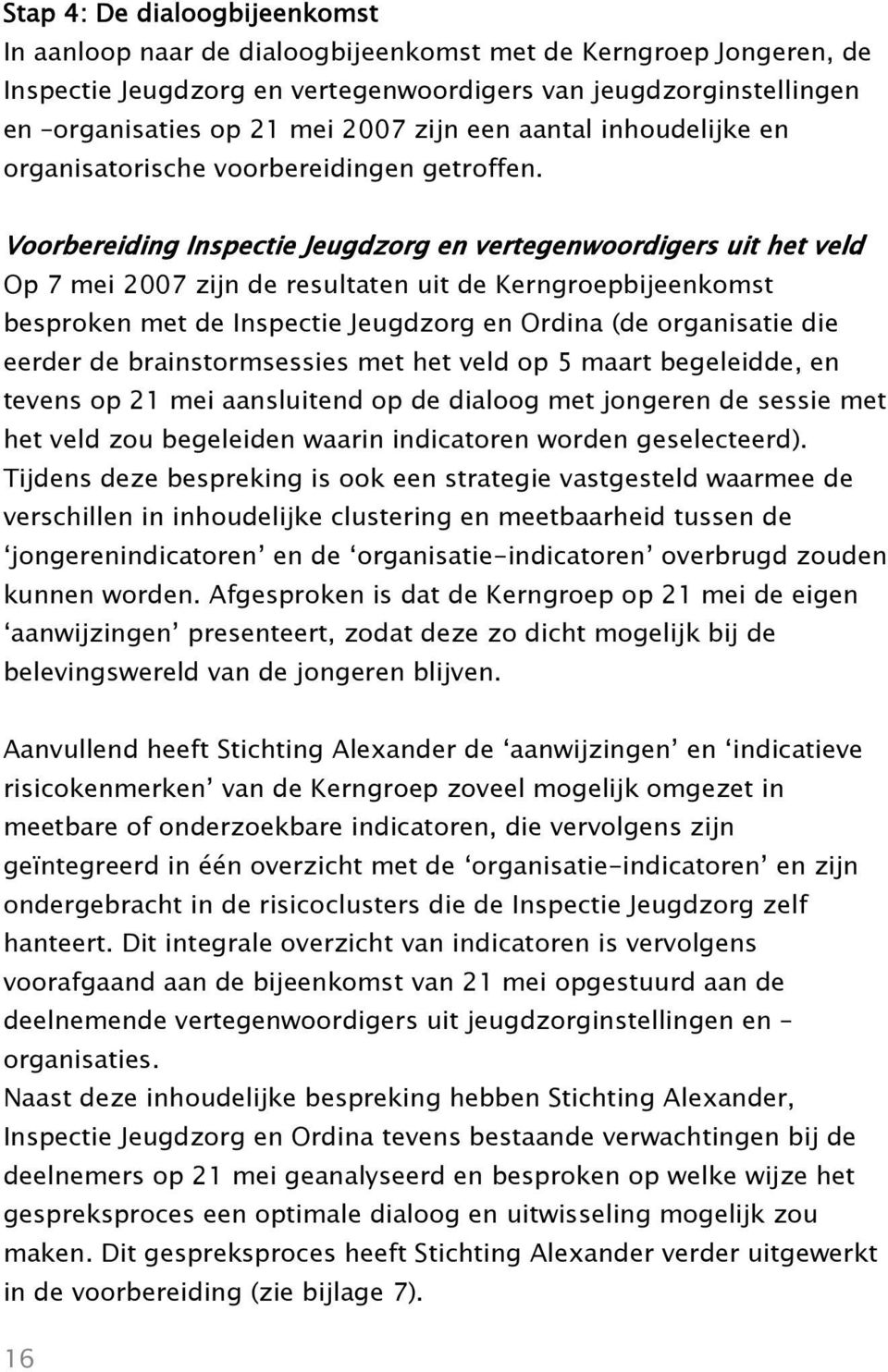 Voorbereiding Inspectie Jeugdzorg en vertegenwoordigers uit het veld Op 7 mei 2007 zijn de resultaten uit de Kerngroepbijeenkomst besproken met de Inspectie Jeugdzorg en Ordina (de organisatie die