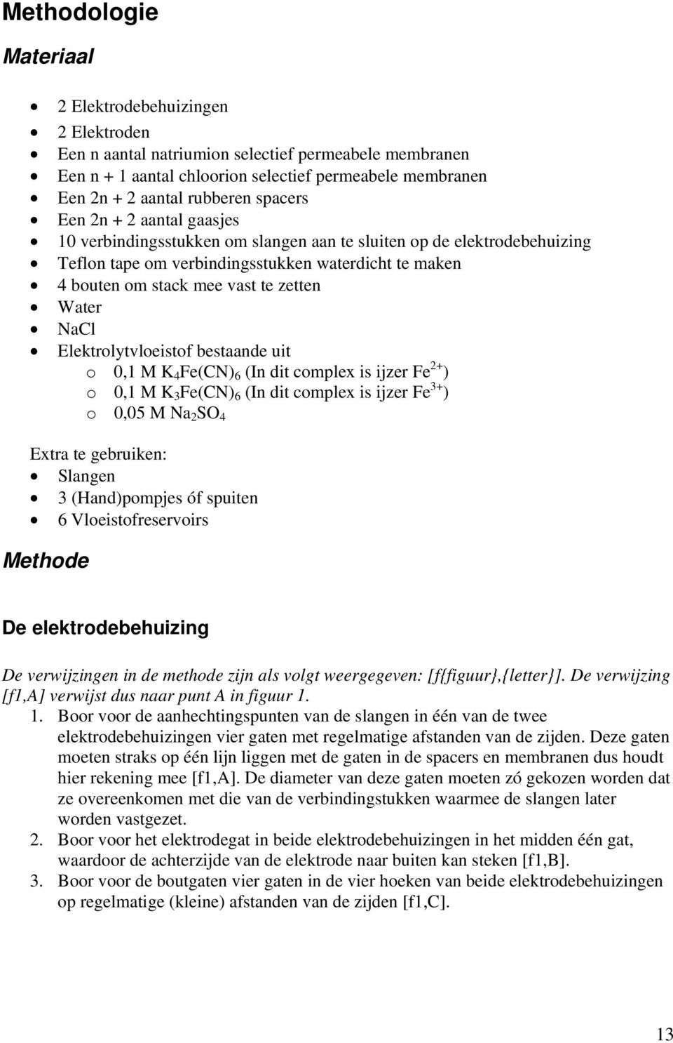 Water NaCl Elektrolytvloeistof bestaande uit o 0,1 M K 4 Fe(CN) 6 (In dit complex is ijzer Fe 2+ ) o 0,1 M K 3 Fe(CN) 6 (In dit complex is ijzer Fe 3+ ) o 0,05 M Na 2 SO 4 Extra te gebruiken: Slangen