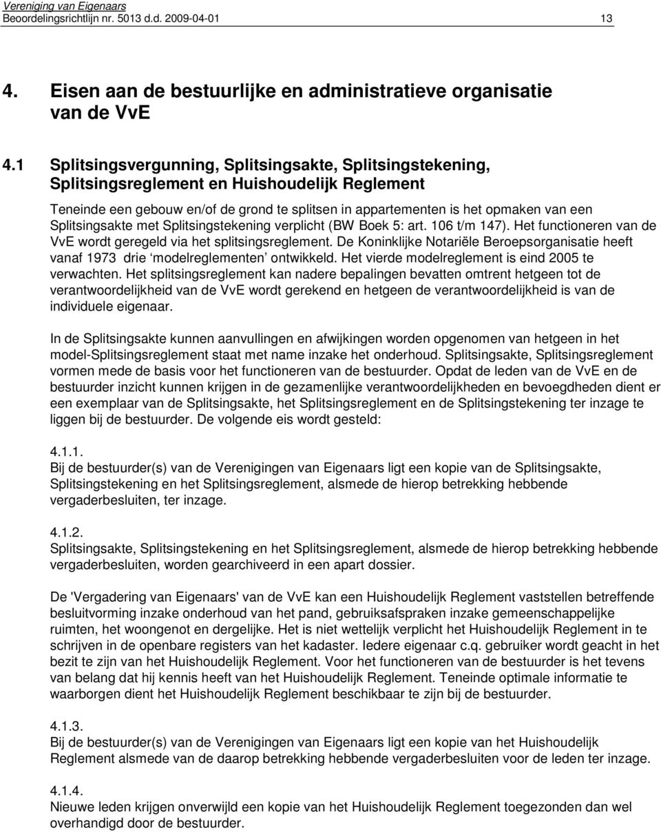 Splitsingsakte met Splitsingstekening verplicht (BW Boek 5: art. 106 t/m 147). Het functioneren van de VvE wordt geregeld via het splitsingsreglement.