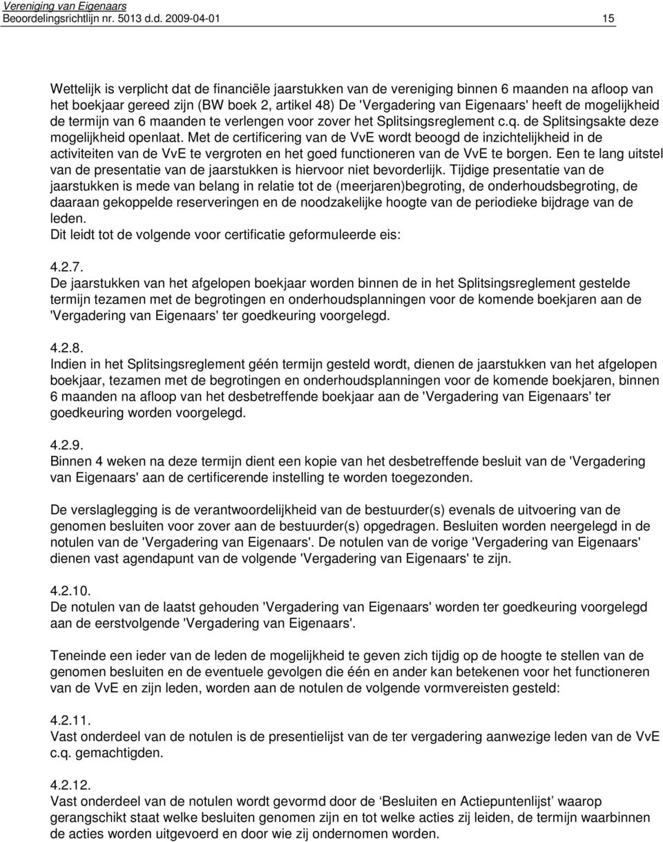 d. 2009-04-01 15 Wettelijk is verplicht dat de financiële jaarstukken van de vereniging binnen 6 maanden na afloop van het boekjaar gereed zijn (BW boek 2, artikel 48) De 'Vergadering van Eigenaars'