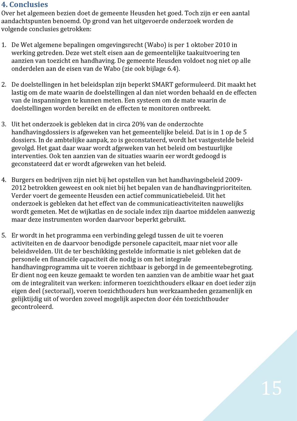 Deze wet stelt eisen aan de gemeentelijke taakuitvoering ten aanzien van toezicht en handhaving. De gemeente Heusden voldoet nog niet op alle onderdelen aan de eisen van de Wabo (zie ook bijlage 6.4).