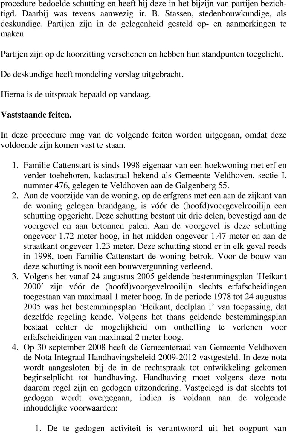 De deskundige heeft mondeling verslag uitgebracht. Hierna is de uitspraak bepaald op vandaag. Vaststaande feiten.