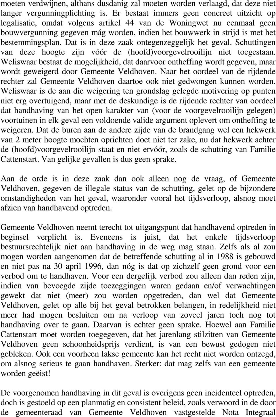 bestemmingsplan. Dat is in deze zaak ontegenzeggelijk het geval. Schuttingen van deze hoogte zijn vóór de (hoofd)voorgevelrooilijn niet toegestaan.