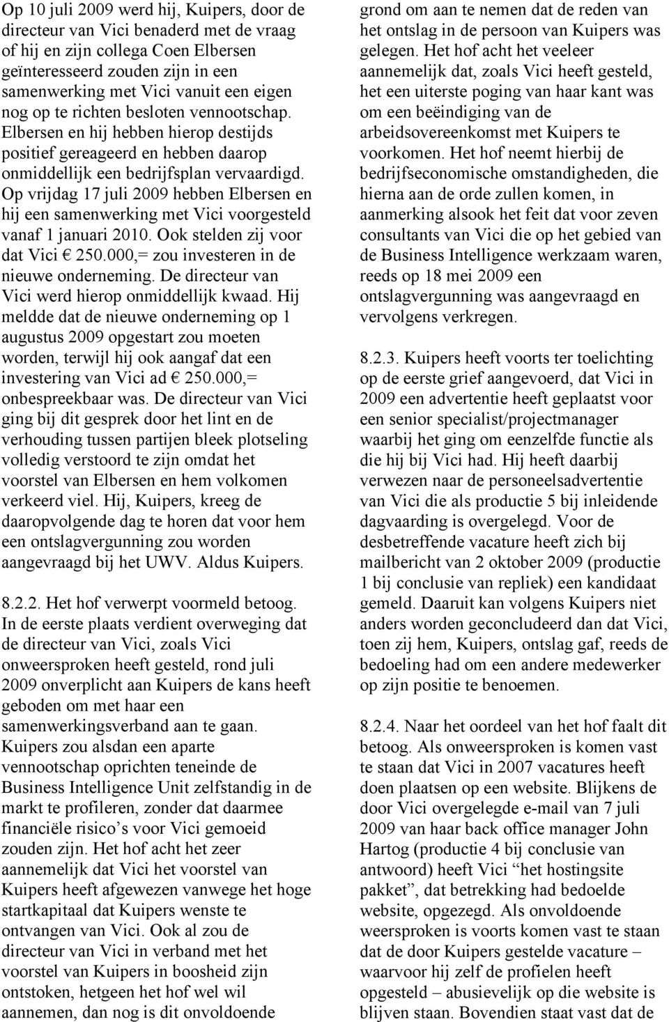 Op vrijdag 17 juli 2009 hebben Elbersen en hij een samenwerking met Vici voorgesteld vanaf 1 januari 2010. Ook stelden zij voor dat Vici 250.000,= zou investeren in de nieuwe onderneming.