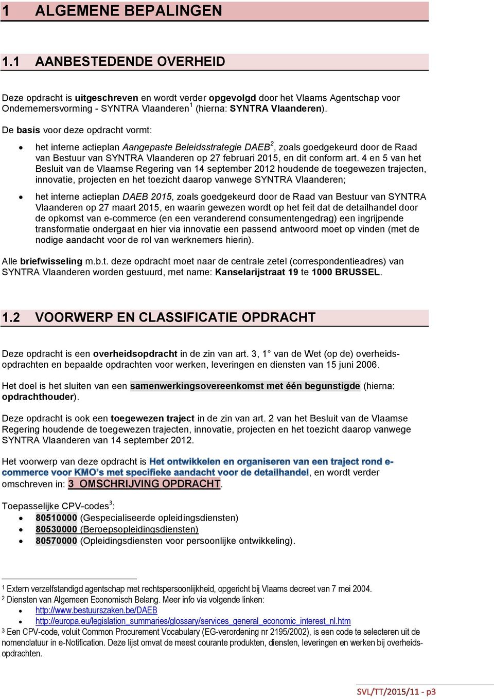 De basis voor deze opdracht vormt: het interne actieplan Aangepaste Beleidsstrategie DAEB 2, zoals goedgekeurd door de Raad van Bestuur van SYNTRA Vlaanderen op 27 februari 2015, en dit conform art.