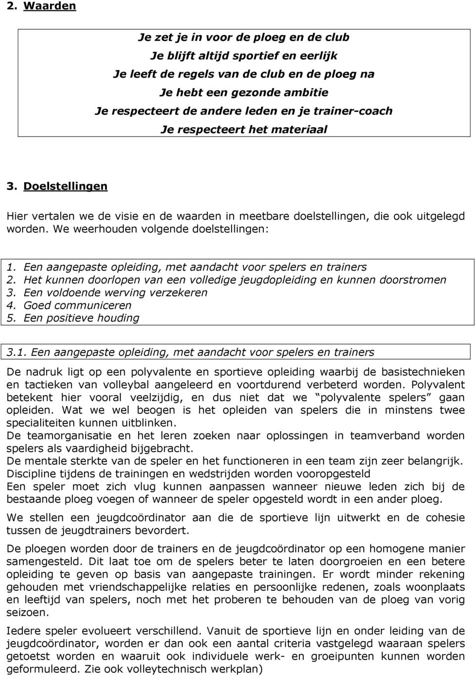 Een aangepaste opleiding, met aandacht voor spelers en trainers 2. Het kunnen doorlopen van een volledige jeugdopleiding en kunnen doorstromen 3. Een voldoende werving verzekeren 4.