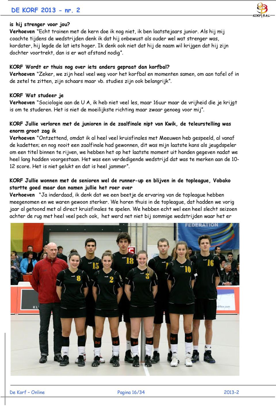 Ik denk ook niet dat hij de naam wil krijgen dat hij zijn dochter voortrekt, dan is er wat afstand nodig. KORF Wordt er thuis nog over iets anders gepraat dan korfbal?