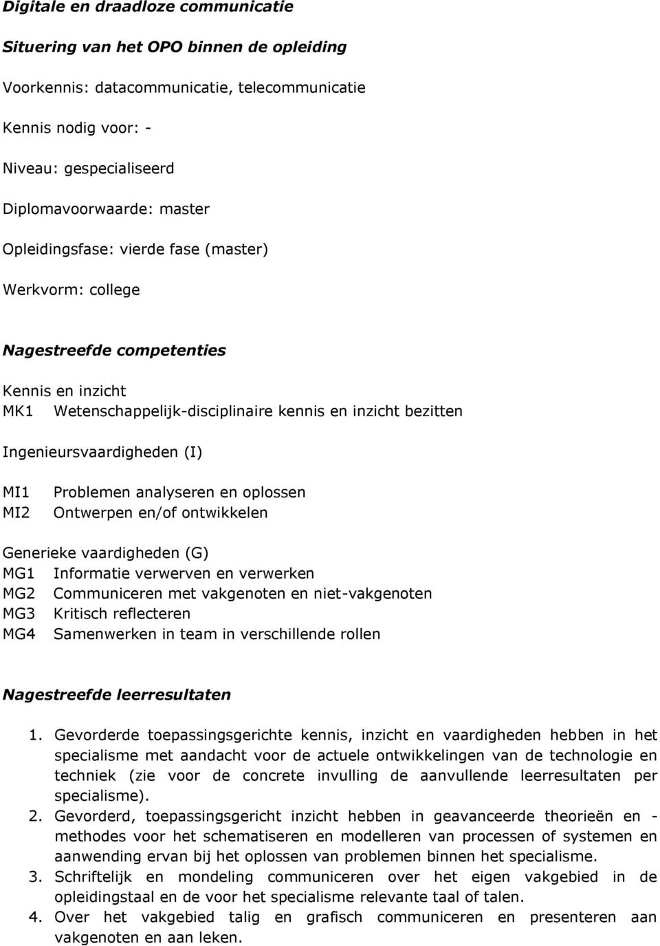 Problemen analyseren en oplossen Ontwerpen en/of ontwikkelen Generieke vaardigheden (G) MG1 Informatie verwerven en verwerken MG2 Communiceren met vakgenoten en niet-vakgenoten MG3 Kritisch