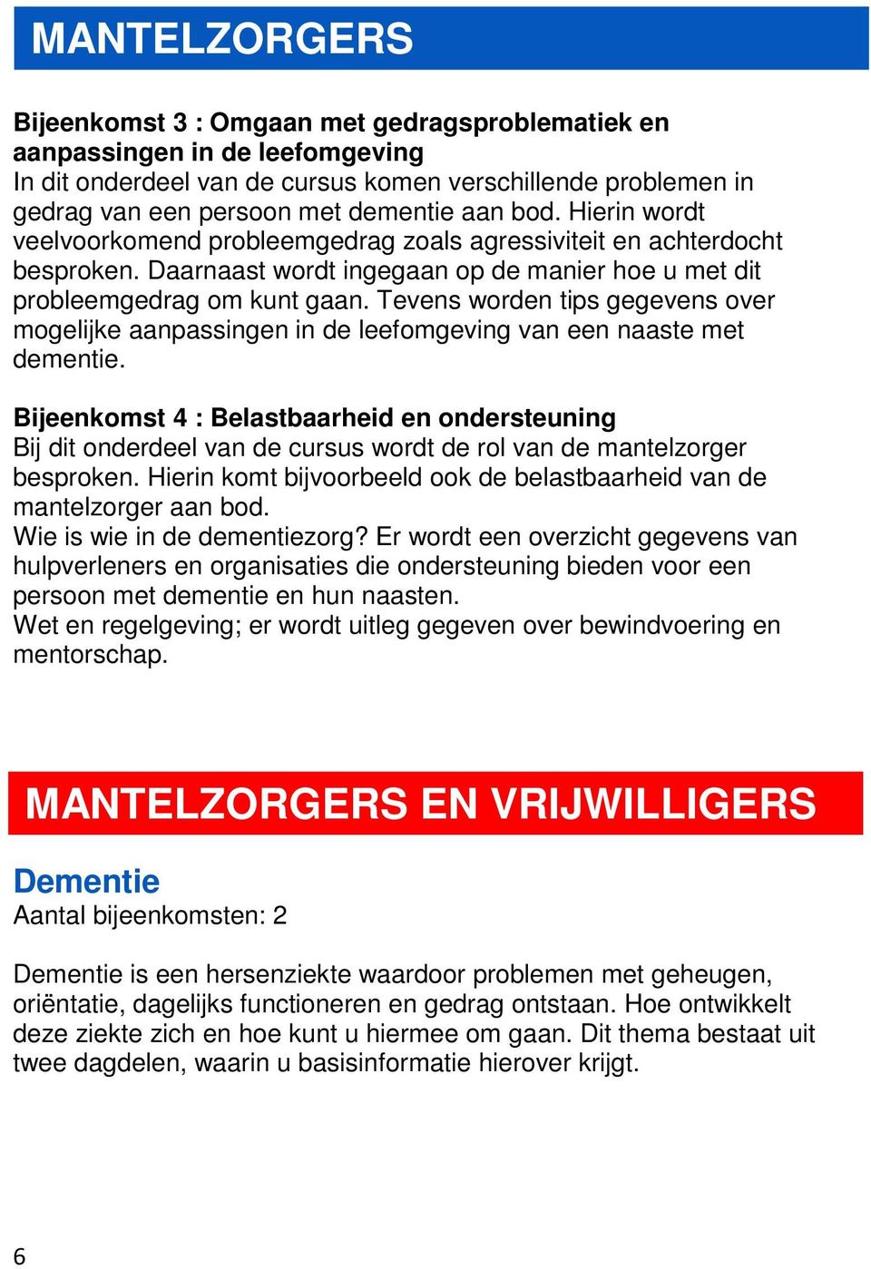 Tevens worden tips gegevens over mogelijke aanpassingen in de leefomgeving van een naaste met dementie.