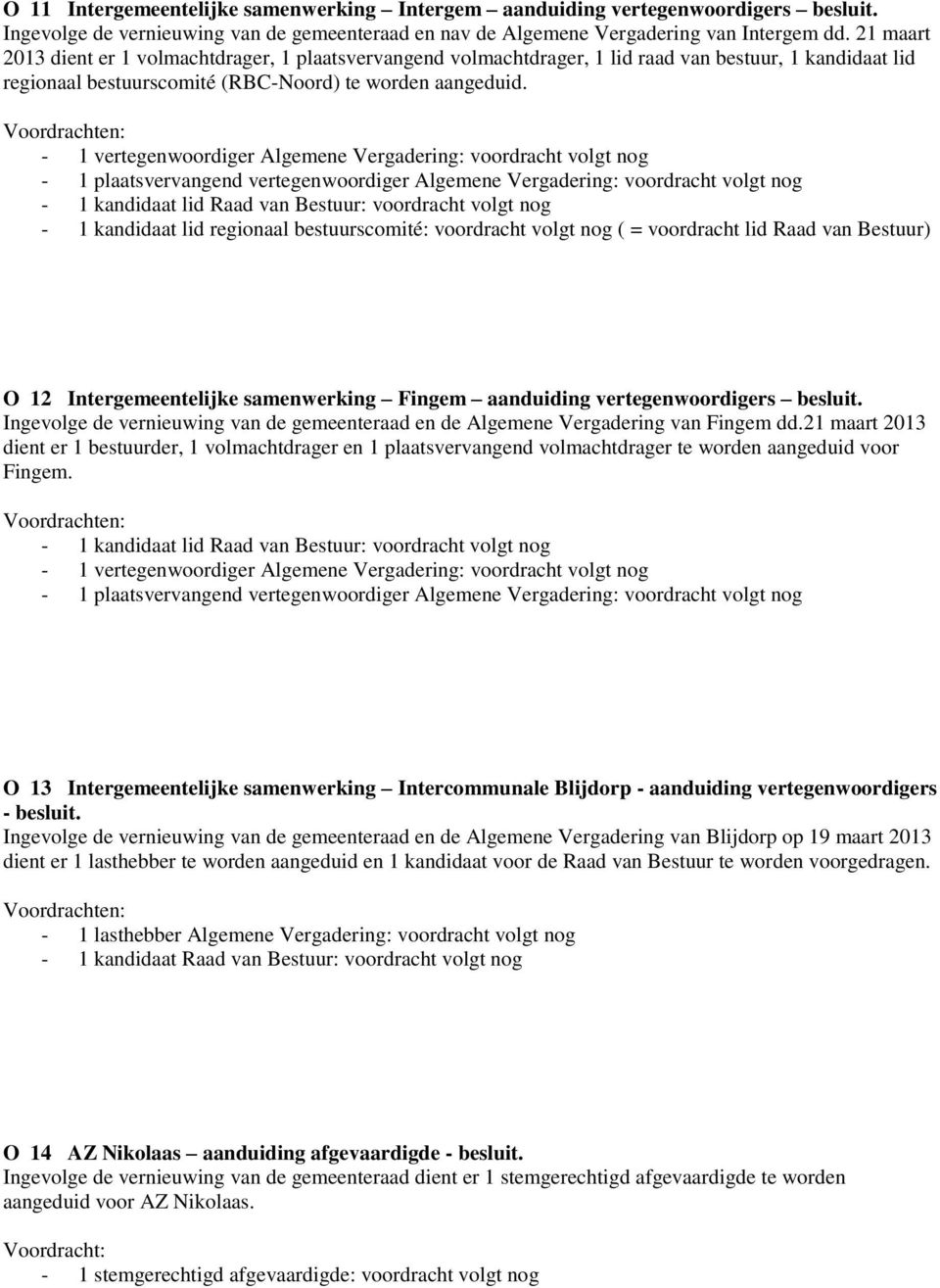 - 1 vertegenwoordiger Algemene Vergadering: voordracht volgt nog - 1 plaatsvervangend vertegenwoordiger Algemene Vergadering: voordracht volgt nog - 1 kandidaat lid Raad van Bestuur: voordracht volgt