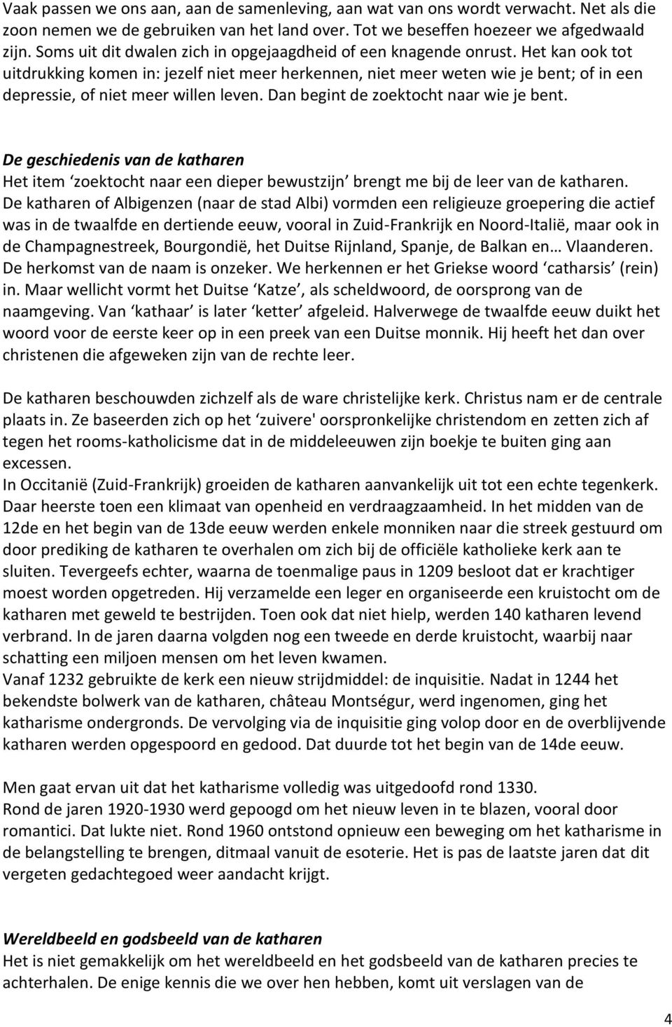 Het kan ook tot uitdrukking komen in: jezelf niet meer herkennen, niet meer weten wie je bent; of in een depressie, of niet meer willen leven. Dan begint de zoektocht naar wie je bent.