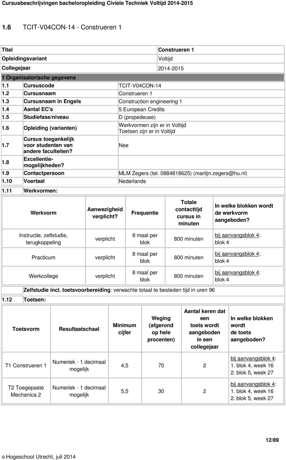 6 Opleiding (varianten) Werkvormen zijn er in Voltijd Toetsen zijn er in Voltijd 1.7 Cursus toegankelijk voor studenten van Nee andere faculteiten? 1.8 Excellentiemogelijkheden? 1.9 Contactpersoon MLM Zegers (tel.