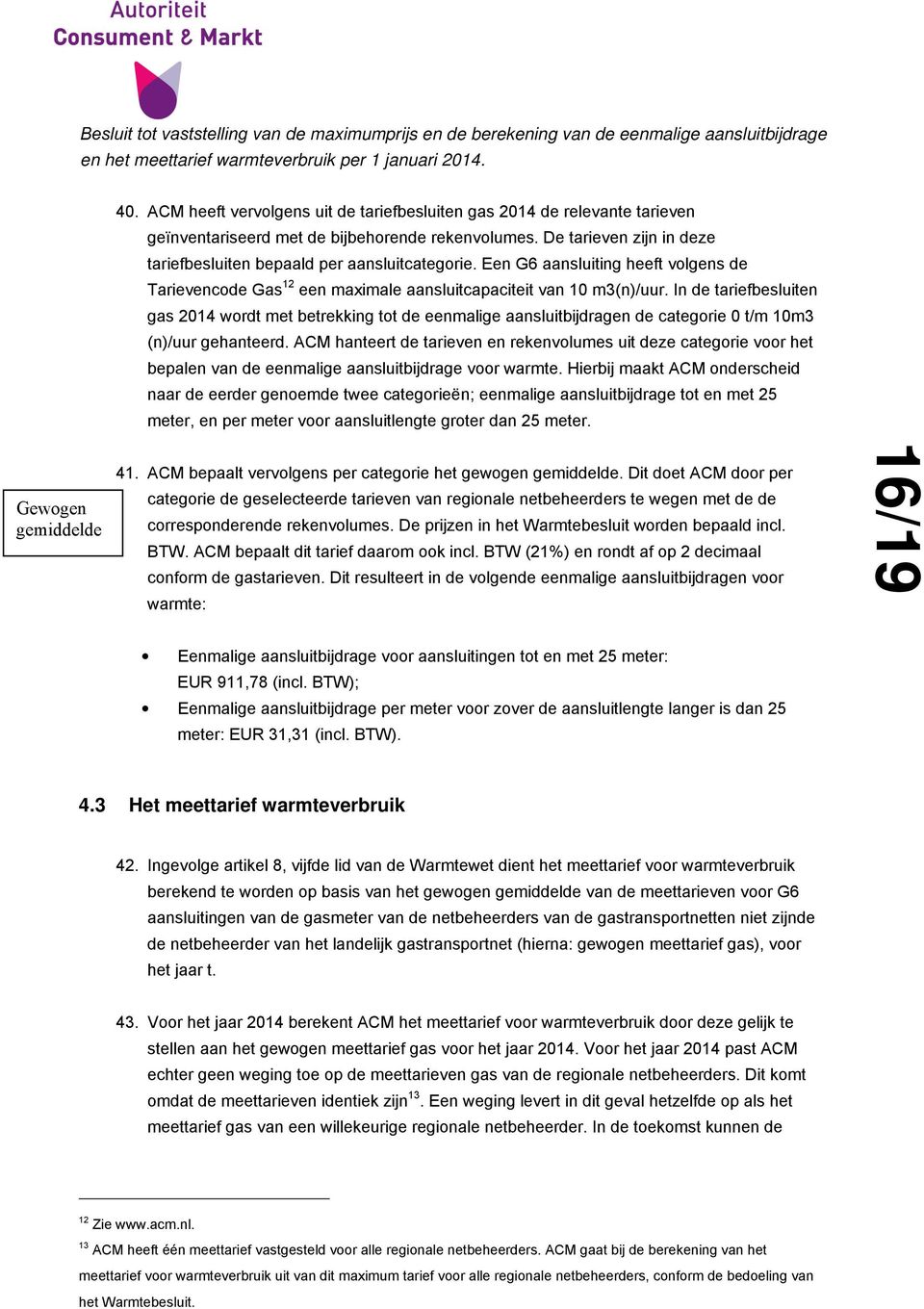 In de tariefbesluiten gas 2014 wordt met betrekking tot de eenmalige aansluitbijdragen de categorie 0 t/m 10m3 (n)/uur gehanteerd.