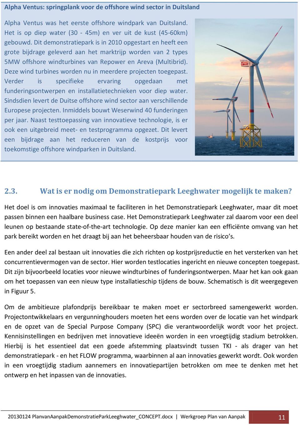 Deze wind turbines worden nu in meerdere projecten toegepast. Verder is specifieke ervaring opgedaan met funderingsontwerpen en installatietechnieken voor diep water.