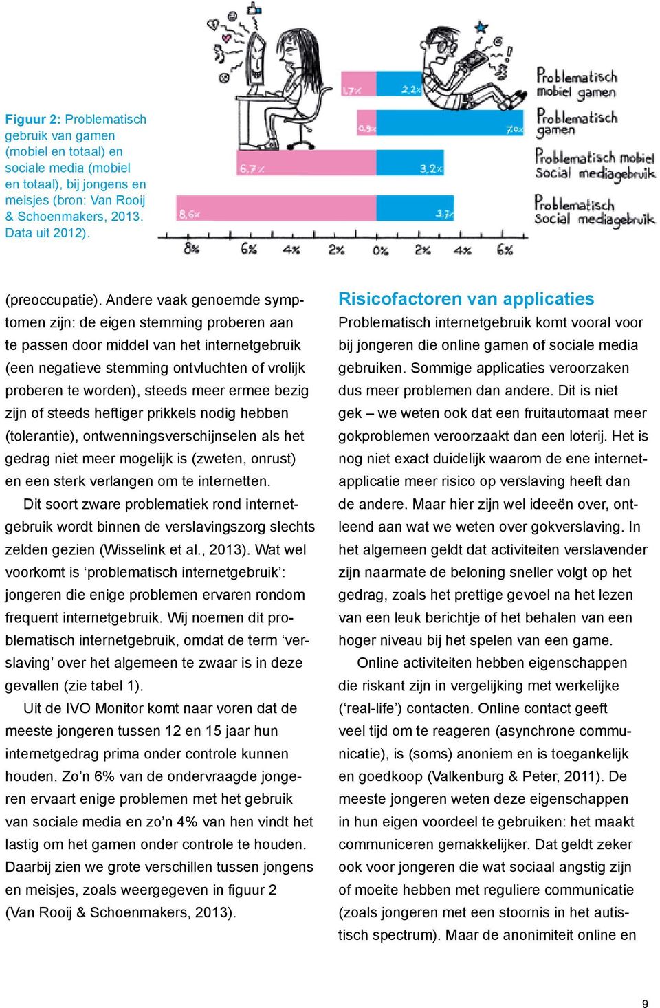 bezig zijn of steeds heftiger prikkels nodig hebben (tolerantie), ontwenningsverschijnselen als het gedrag niet meer mogelijk is (zweten, onrust) en een sterk verlangen om te internetten.