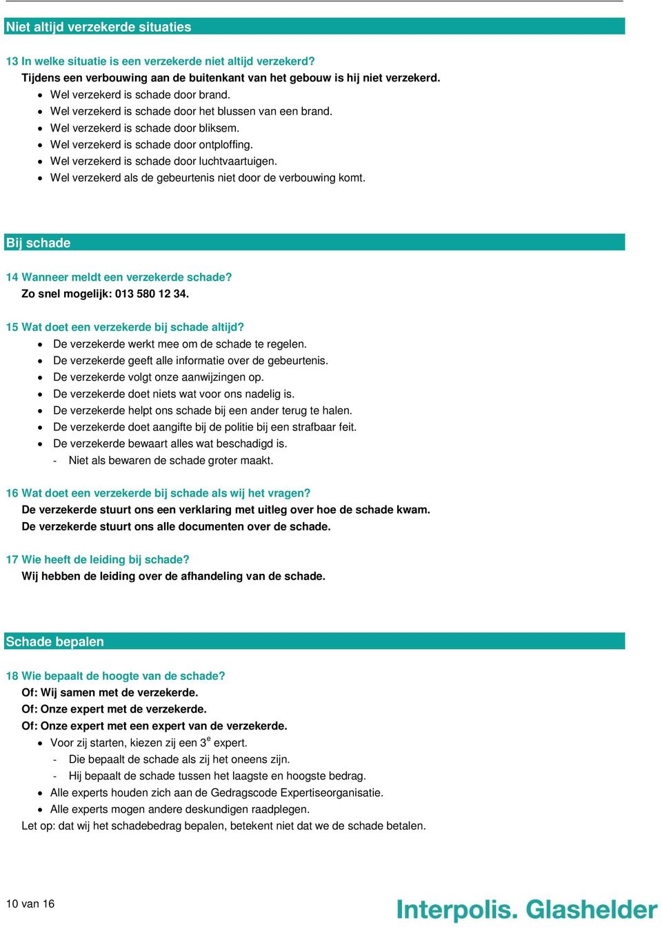 Wel verzekerd is schade door luchtvaartuigen. Wel verzekerd als de gebeurtenis niet door de verbouwing komt. Bij schade 14 Wanneer meldt een verzekerde schade? Zo snel mogelijk: 013 580 12 34.