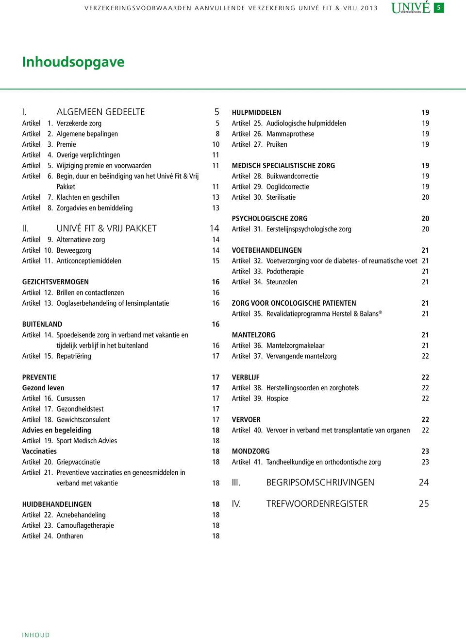 Klachten en geschillen 13 Artikel 8. Zorgadvies en bemiddeling 13 II. Univé Fit & Vrij Pakket 14 Artikel 9. Alternatieve zorg 14 Artikel 10. Beweegzorg 14 Artikel 11.