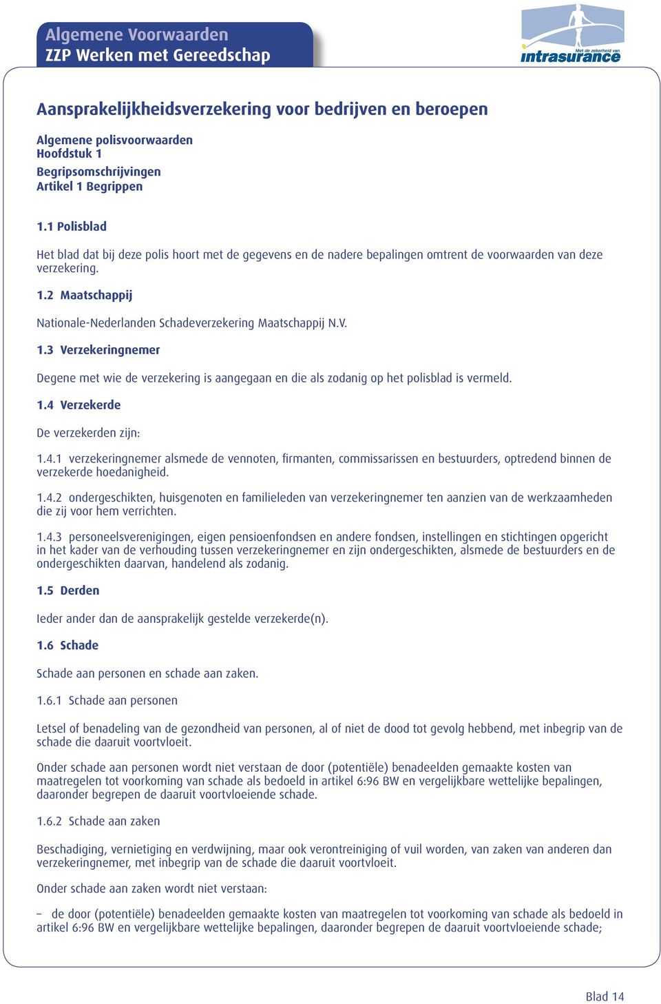 2 Maatschappij Nationale-Nederlanden Schadeverzekering Maatschappij N.V. 1.3 Verzekeringnemer Degene met wie de verzekering is aangegaan en die als zodanig op het polisblad is vermeld. 1.4 Verzekerde De verzekerden zijn: 1.