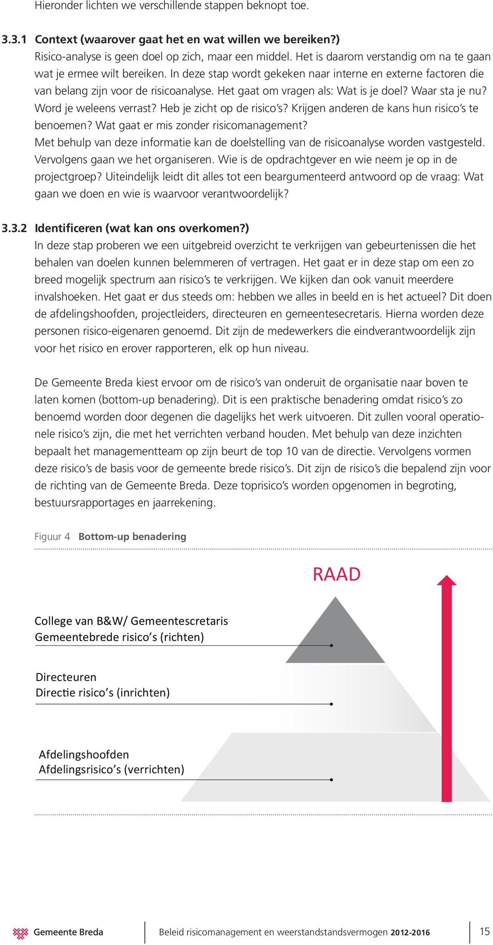 Het gaat om vragen als: Wat is je doel? Waar sta je nu? Word je weleens verrast? Heb je zicht op de risico s? Krijgen anderen de kans hun risico s te benoemen? Wat gaat er mis zonder risicomanagement?