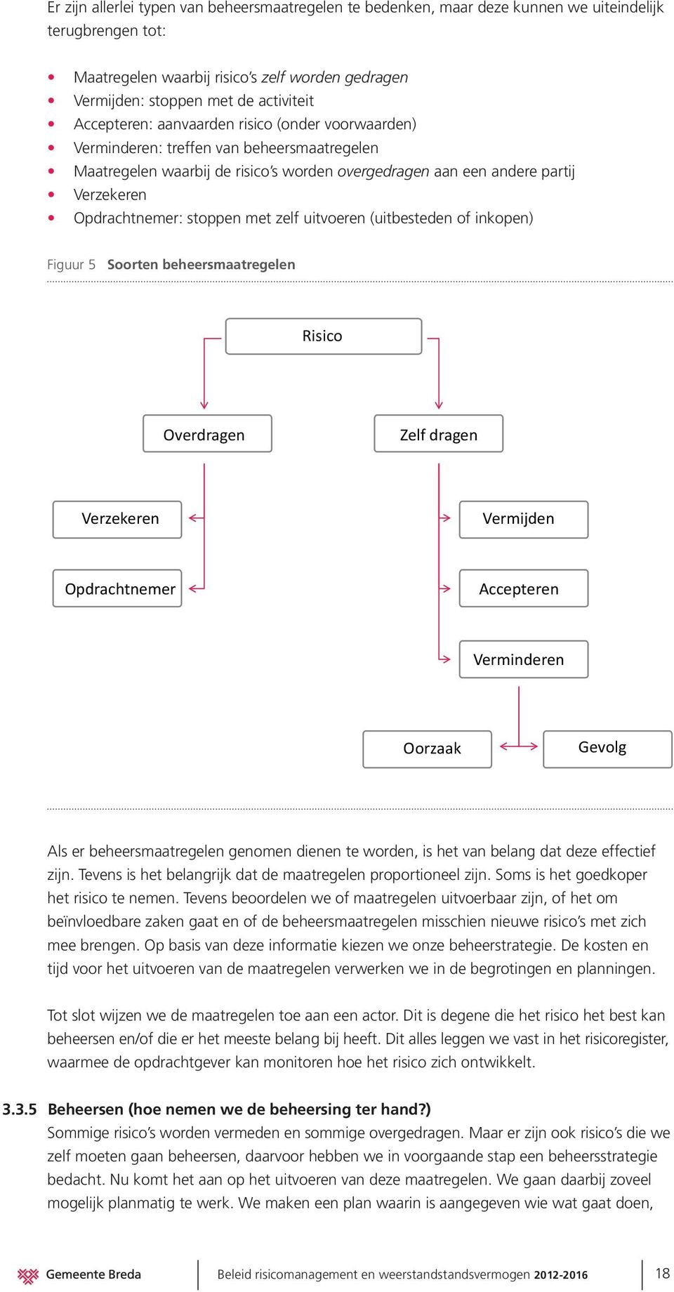 stoppen met zelf uitvoeren (uitbesteden of inkopen) Figuur 5 Soorten beheersmaatregelen Risico Overdragen Zelf dragen Verzekeren Vermijden Opdrachtnemer Accepteren Verminderen Oorzaak Gevolg Als er