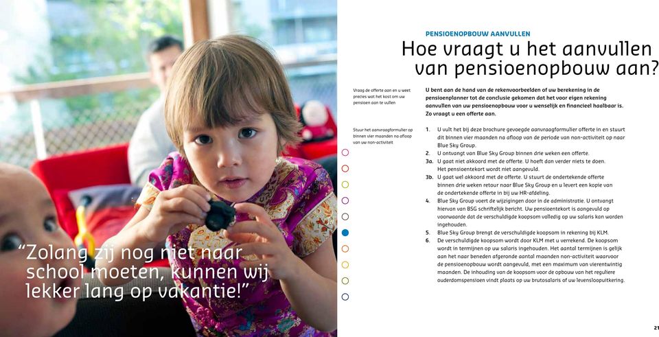 voor eigen rekening aanvullen van uw pensioenopbouw voor u wenselijk en financieel haalbaar is. Zo vraagt u een offerte aan. Zolang zij nog niet naar school moeten, kunnen wij lekker lang op vakantie!