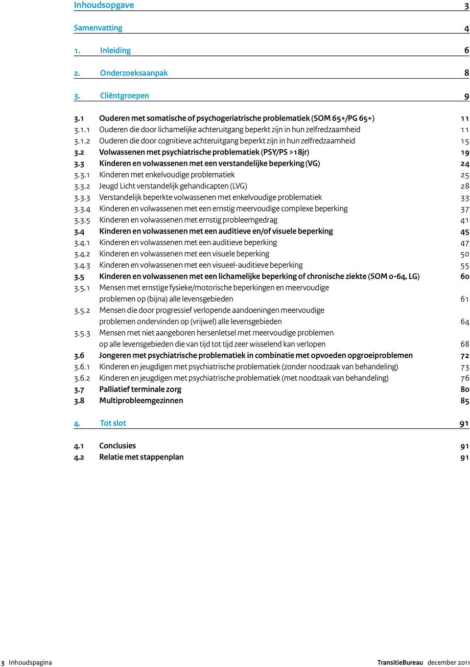 3 Kinderen en volwassenen met een verstandelijke beperking (VG) 24 3.3.1 Kinderen met enkelvoudige problematiek 25 3.3.2 Jeugd Licht verstandelijk gehandicapten (LVG) 28 3.3.3 Verstandelijk beperkte volwassenen met enkelvoudige problematiek 33 3.