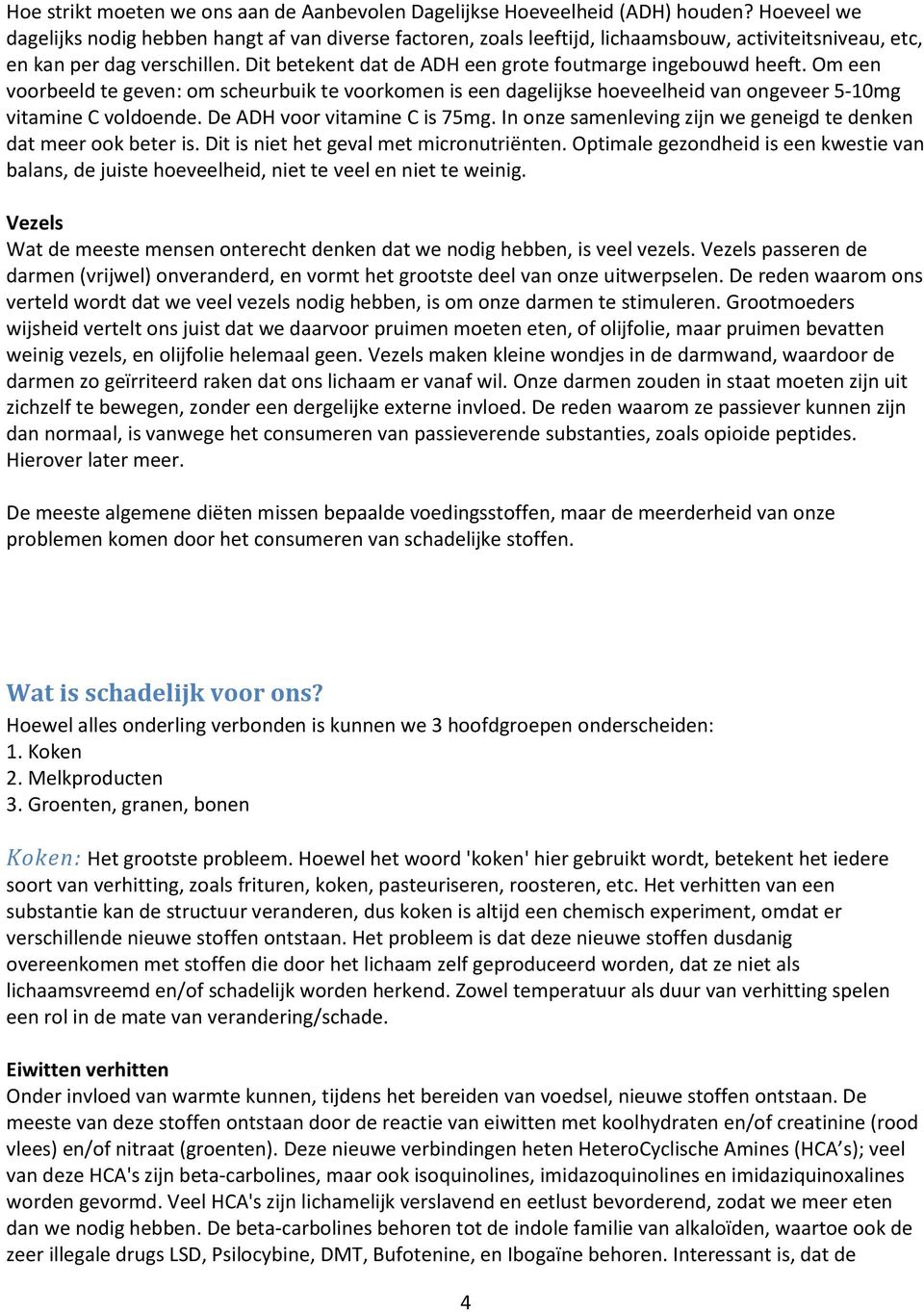 Dit betekent dat de ADH een grote foutmarge ingebouwd heeft. Om een voorbeeld te geven: om scheurbuik te voorkomen is een dagelijkse hoeveelheid van ongeveer 5-10mg vitamine C voldoende.