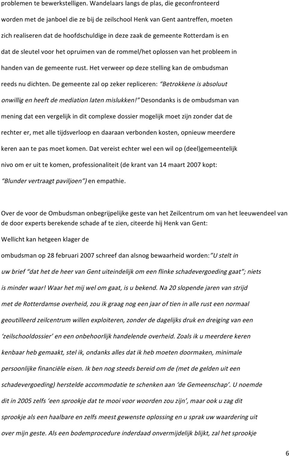 is en dat de sleutel voor het opruimen van de rommel/het oplossen van het probleem in handen van de gemeente rust. Het verweer op deze stelling kan de ombudsman reeds nu dichten.