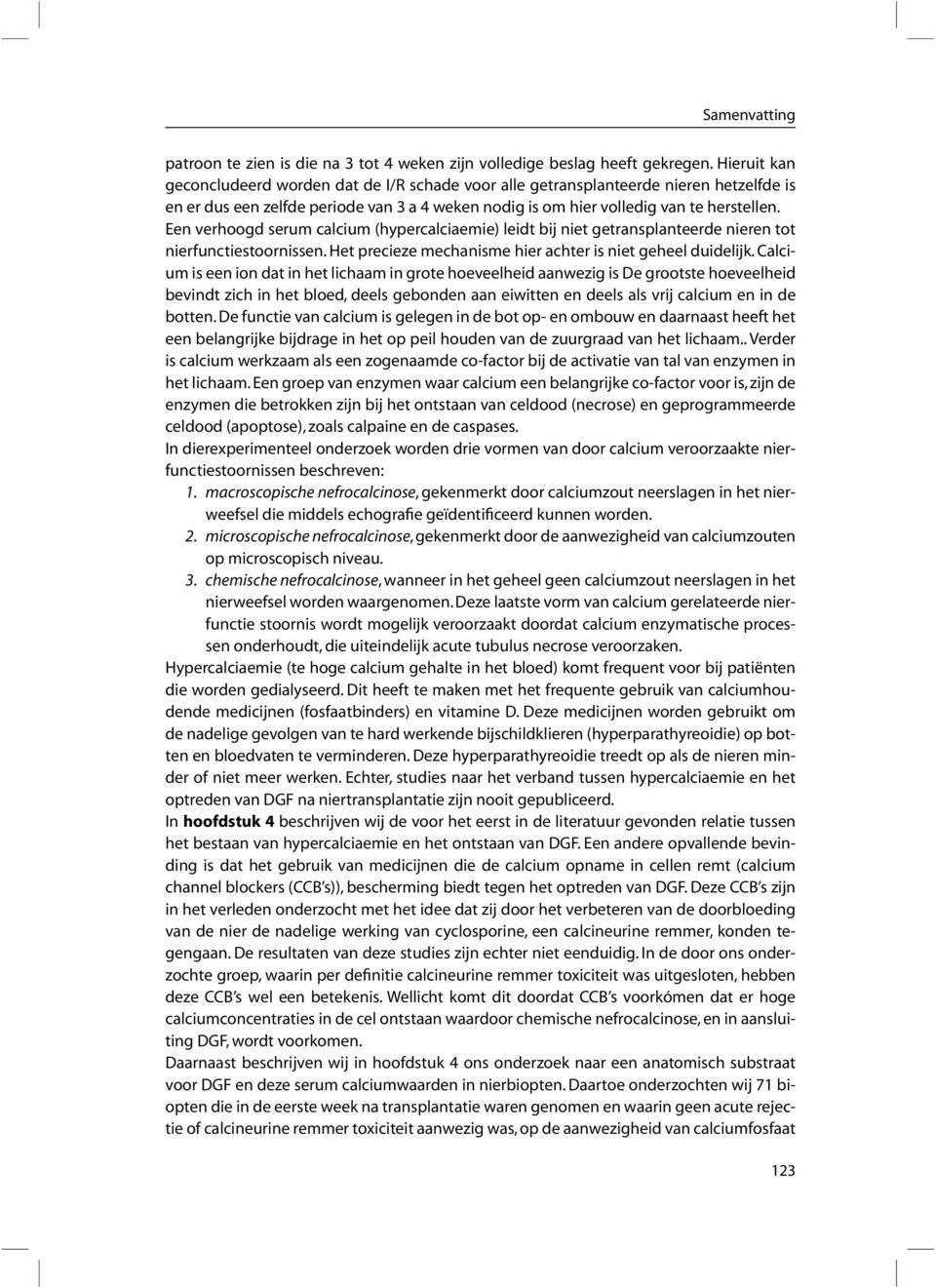 Een verhoogd serum calcium (hypercalciaemie) leidt bij niet getransplanteerde nieren tot nierfunctiestoornissen. Het precieze mechanisme hier achter is niet geheel duidelijk.