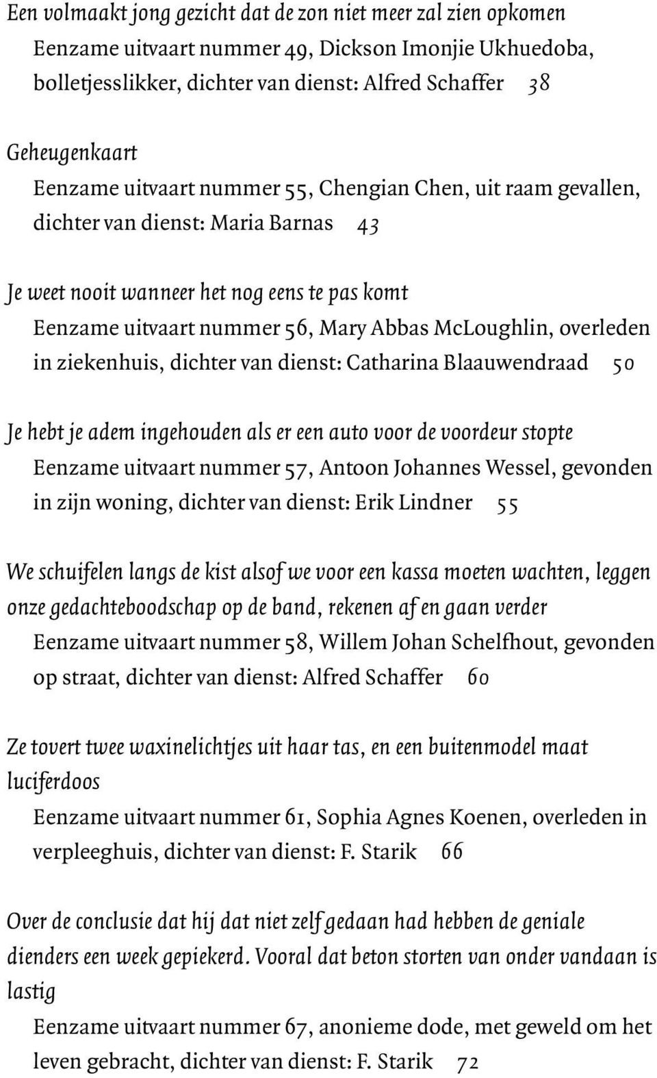 in ziekenhuis, dichter van dienst: Catharina Blaauwendraad 50 Je hebt je adem ingehouden als er een auto voor de voordeur stopte Eenzame uitvaart nummer 57, Antoon Johannes Wessel, gevonden in zijn