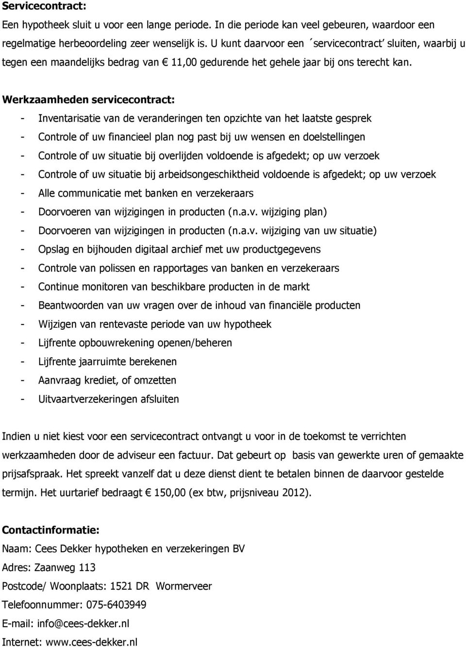 Werkzaamheden servicecontract: - Inventarisatie van de veranderingen ten opzichte van het laatste gesprek - Controle of uw financieel plan nog past bij uw wensen en doelstellingen - Controle of uw