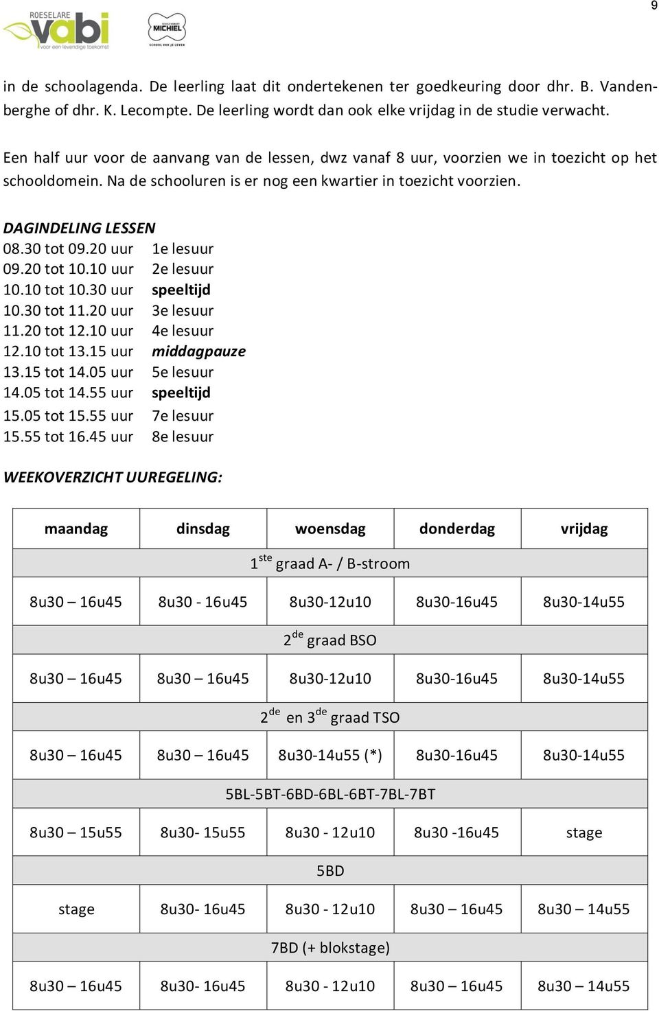 20 uur 1e lesuur 09.20 tot 10.10 uur 2e lesuur 10.10 tot 10.30 uur speeltijd 10.30 tot 11.20 uur 3e lesuur 11.20 tot 12.10 uur 4e lesuur 12.10 tot 13.15 uur middagpauze 13.15 tot 14.