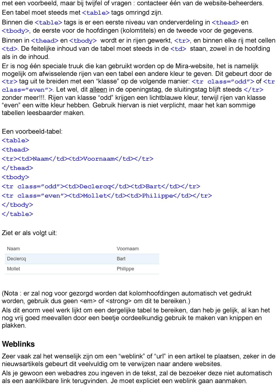 Binnen in <thead> en <tbody> wordt er in rijen gewerkt, <tr>, en binnen elke rij met cellen <td>. De feitelijke inhoud van de tabel moet steeds in de <td> staan, zowel in de hoofding als in de inhoud.