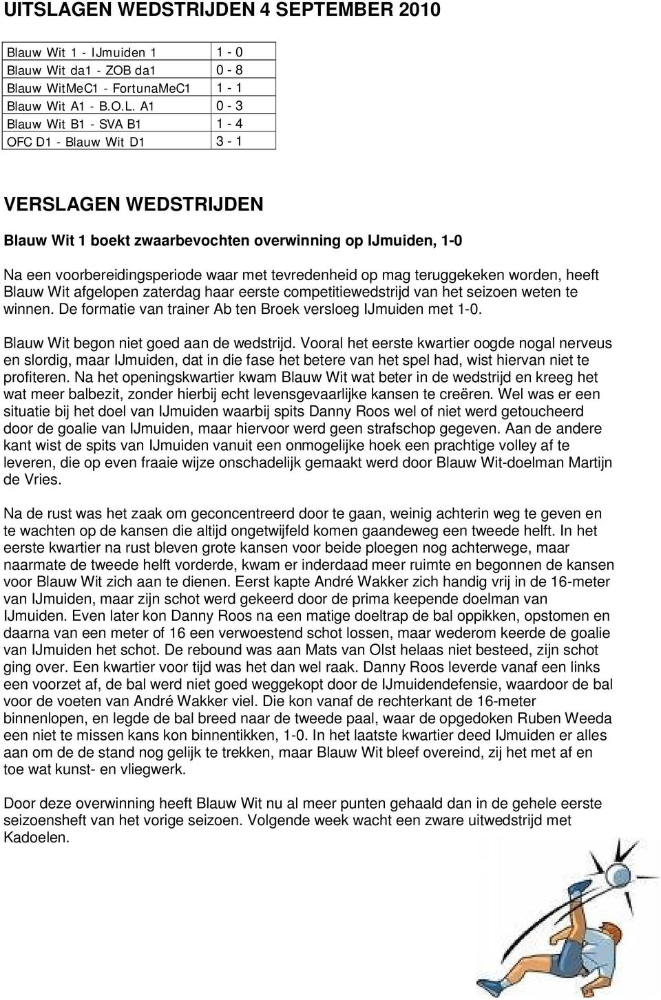 A1 0-3 Blauw Wit B1 - SVA B1 1-4 OFC D1 - Blauw Wit D1 3-1 VERSLAGEN WEDSTRIJDEN Blauw Wit 1 boekt zwaarbevochten overwinning op IJmuiden, 1-0 Na een voorbereidingsperiode waar met tevredenheid op