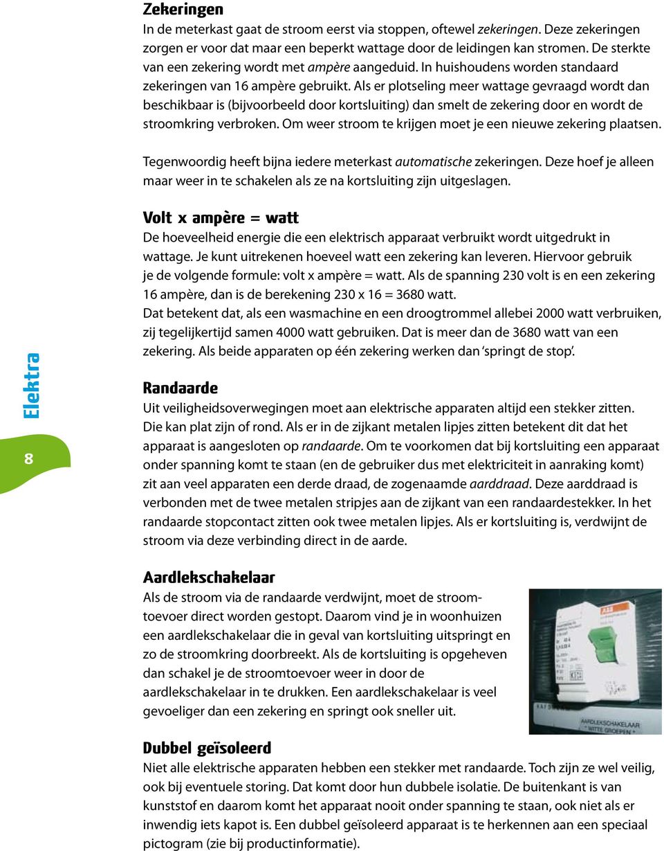 Als er plotseling meer wattage gevraagd wordt dan beschikbaar is (bijvoorbeeld door kortsluiting) dan smelt de zekering door en wordt de stroomkring verbroken.