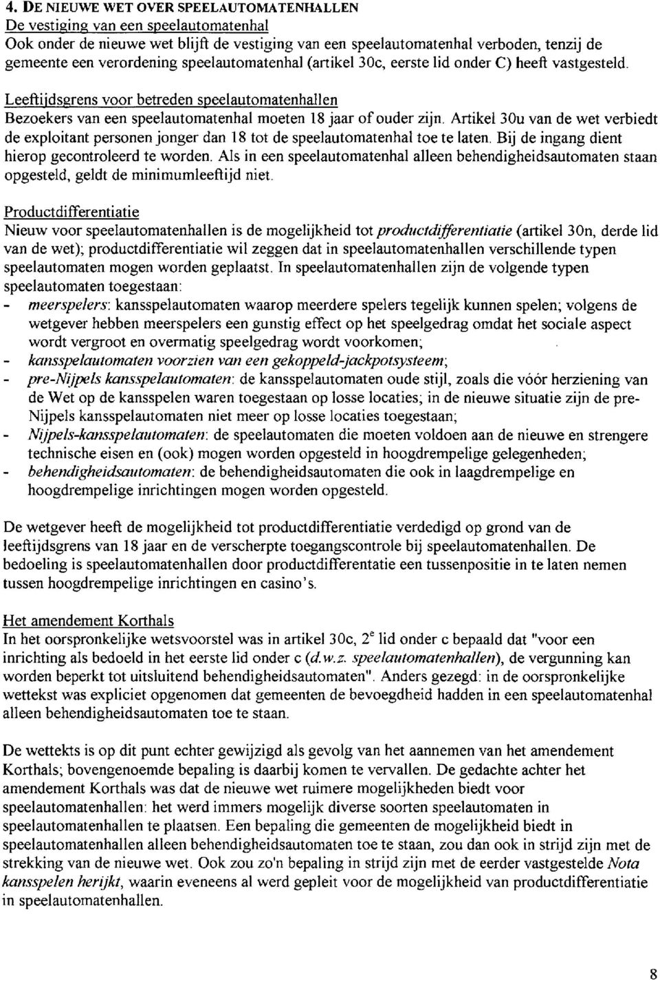 Artikel 30u van de wet verbiedt de exploitant personen jonger dan 18 tot de speelautomatenhal toe te laten. Bij de ingang dient hierop gecontroleerd te worden.