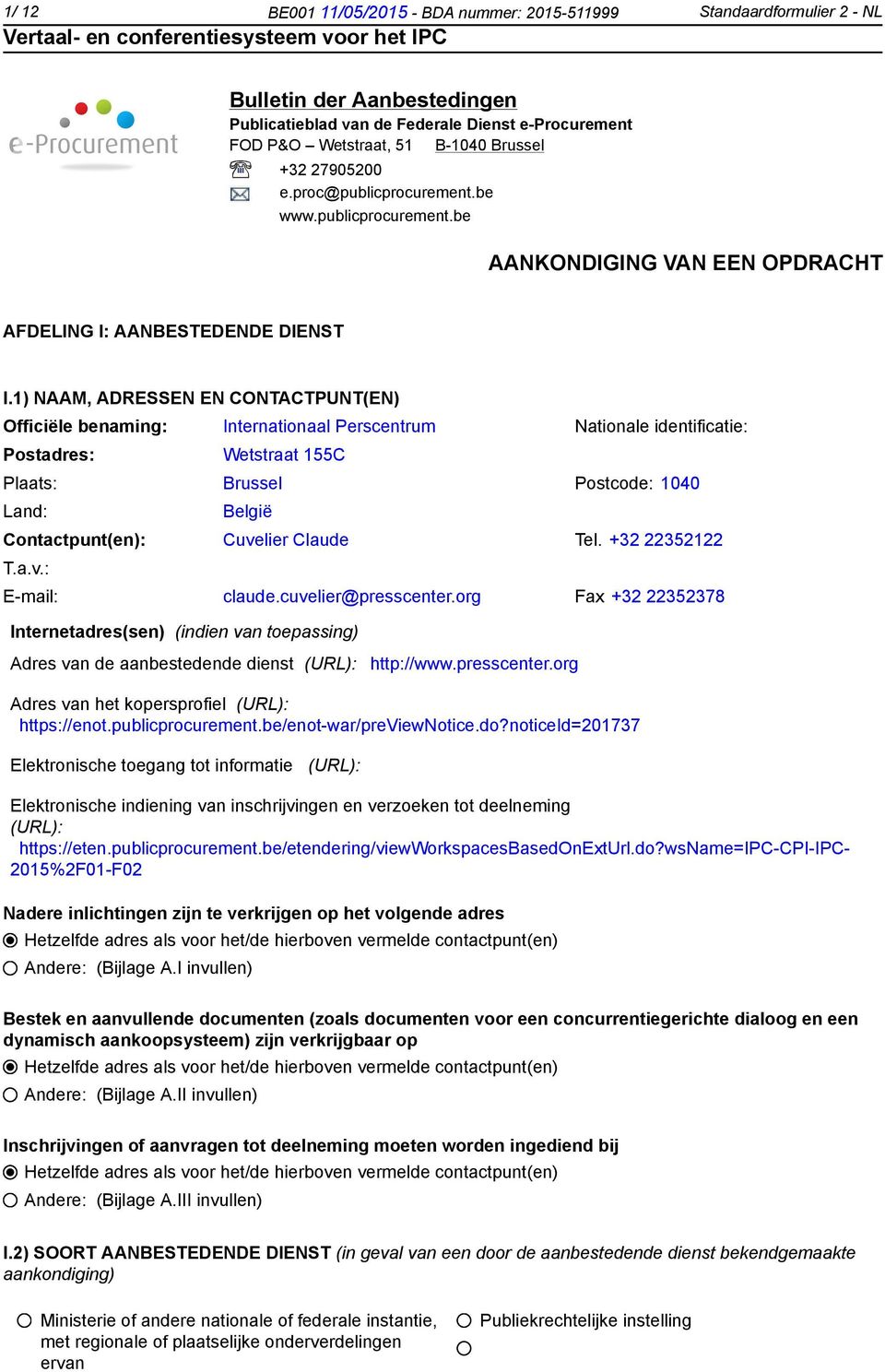 1) NAAM, ADRESSEN EN CONTACTPUNT(EN) Officiële benaming: Internationaal Perscentrum Nationale identificatie: Postadres: Wetstraat 155C Plaats: Brussel Postcode: 1040 Land: België Contactpunt(en):