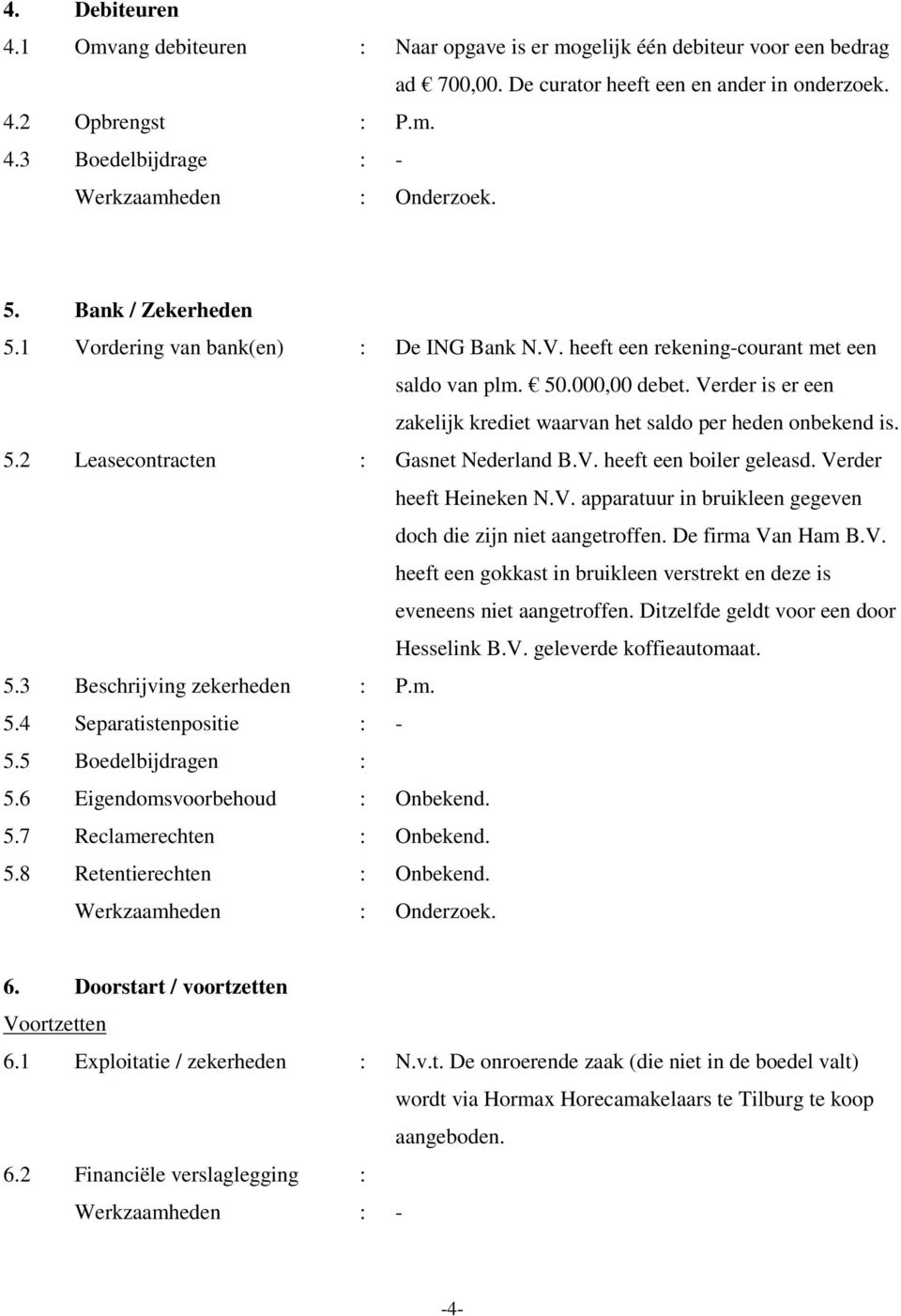 Verder is er een zakelijk krediet waarvan het saldo per heden onbekend is. 5.2 Leasecontracten : Gasnet Nederland B.V. heeft een boiler geleasd. Verder heeft Heineken N.V. apparatuur in bruikleen gegeven doch die zijn niet aangetroffen.