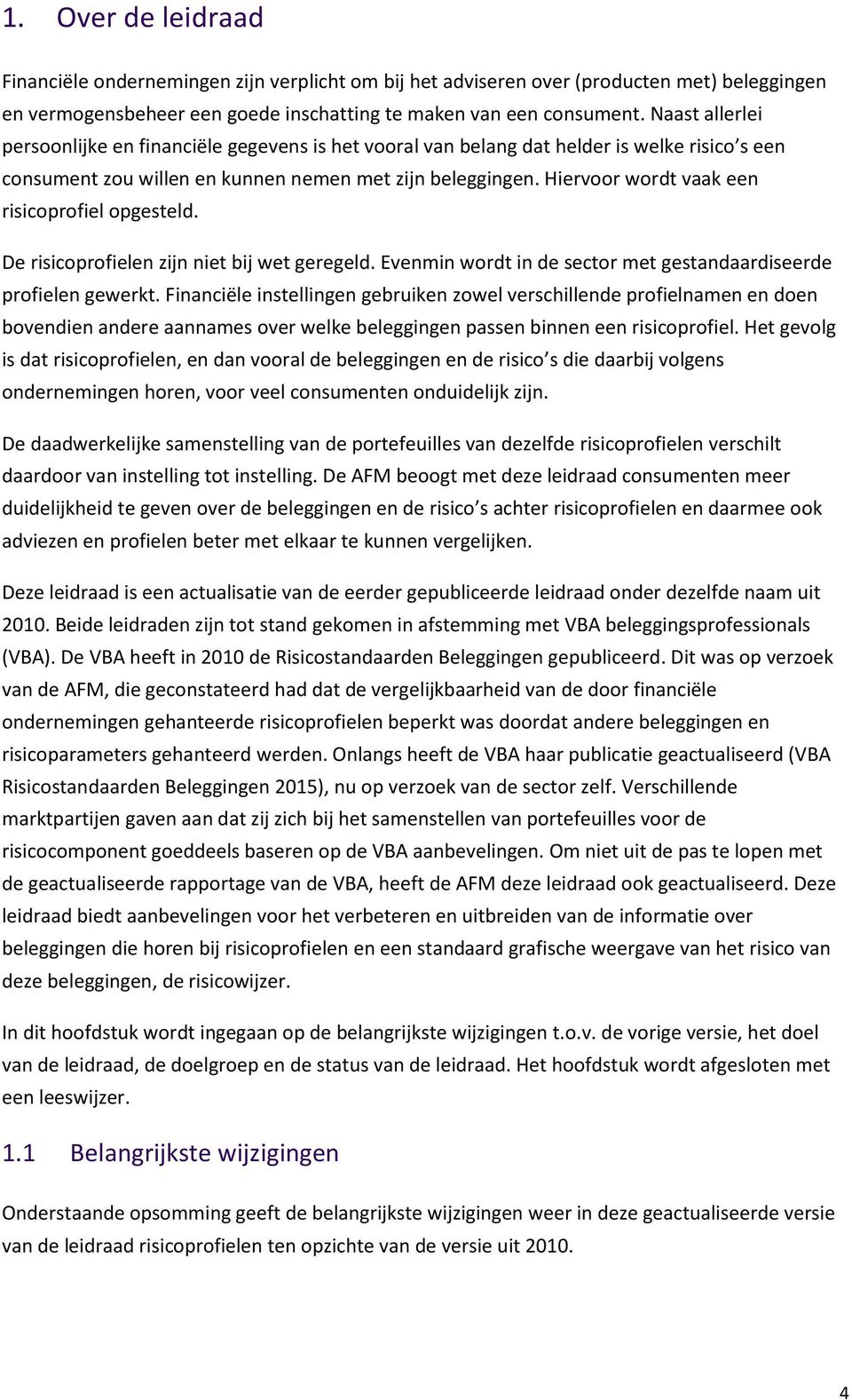 Hiervoor wordt vaak een risicoprofiel opgesteld. De risicoprofielen zijn niet bij wet geregeld. Evenmin wordt in de sector met gestandaardiseerde profielen gewerkt.