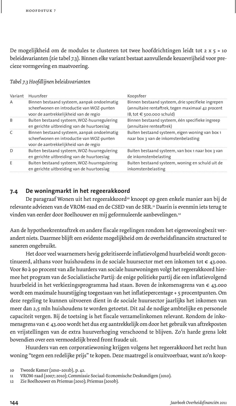 3 Hoofdlijnen beleidsvarianten Variant Huursfeer Koopsfeer A Binnen bestaand systeem, aanpak ondoelmatig Binnen bestaand systeem, drie specifieke ingrepen scheefwonen en introductie van WOZ-punten