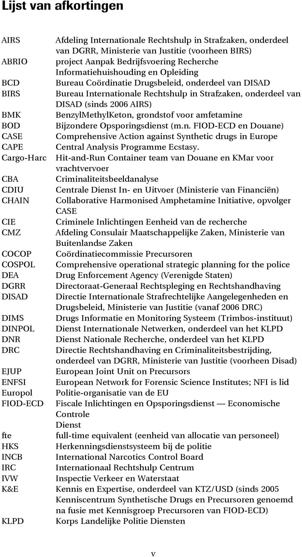 BenzylMethylKeton, grondstof voor amfetamine BOD Bijzondere Opsporingsdienst (m.n. FIOD-ECD en Douane) CASE Comprehensive Action against Synthetic drugs in Europe CAPE Central Analysis Programme Ecstasy.