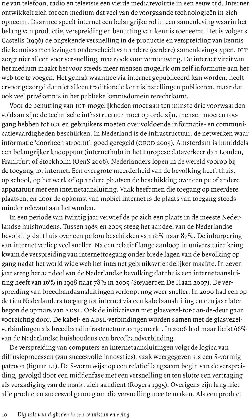 Het is volgens Castells (1996) de ongekende versnelling in de productie en verspreiding van kennis die kennissamenlevingen onderscheidt van andere (eerdere) samenlevingstypen.