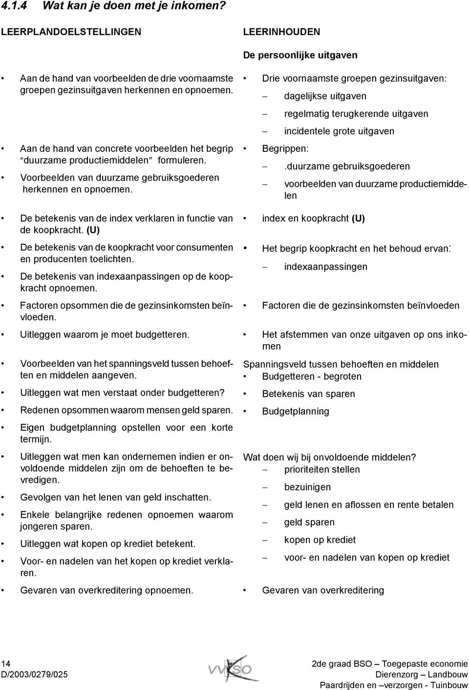 Drie voornaamste groepen gezinsuitgaven: Begrippen: dagelijkse uitgaven regelmatig terugkerende uitgaven incidentele grote uitgaven.