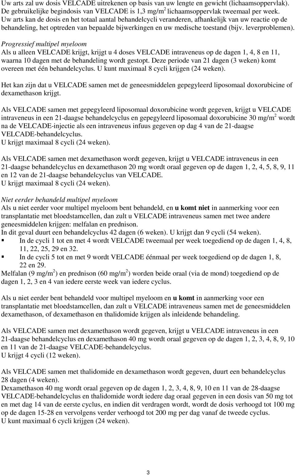 Progressief multipel myeloom Als u alleen VELCADE krijgt, krijgt u 4 doses VELCADE intraveneus op de dagen 1, 4, 8 en 11, waarna 10 dagen met de behandeling wordt gestopt.