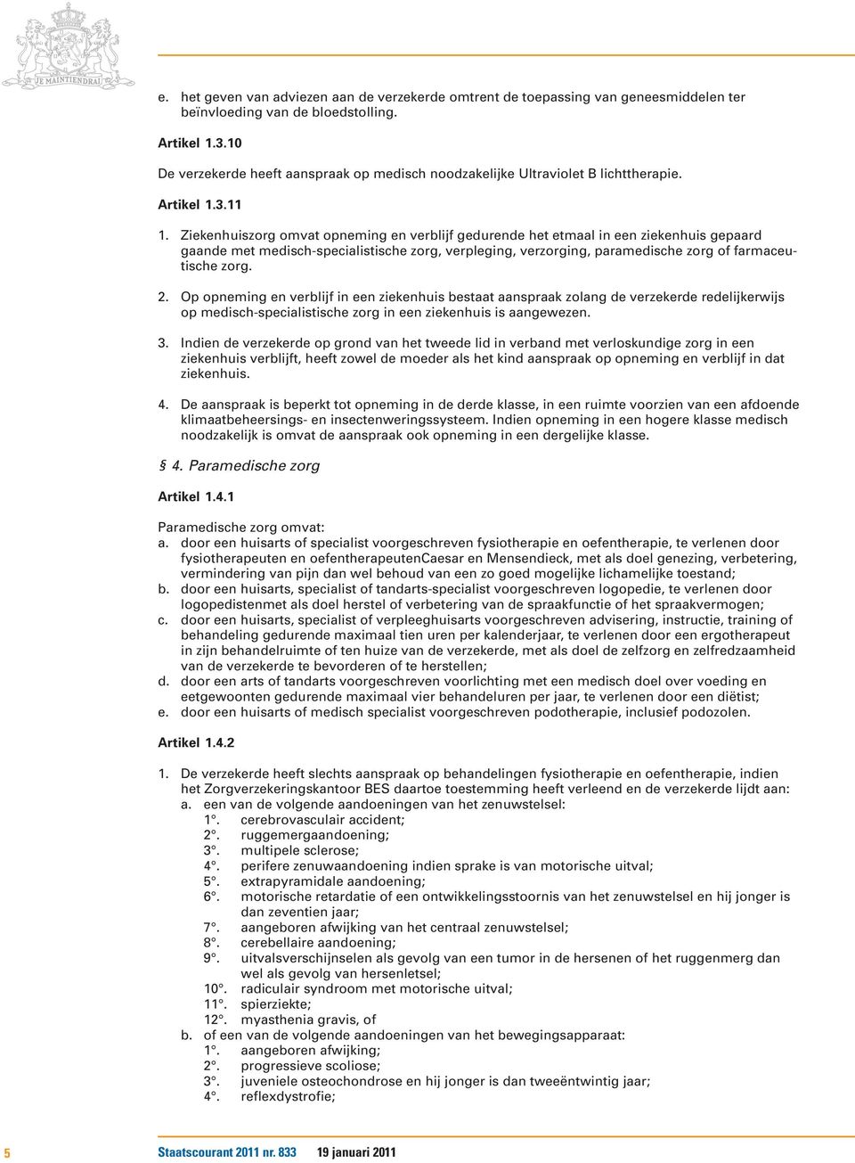 Ziekenhuiszorg omvat opneming en verblijf gedurende het etmaal in een ziekenhuis gepaard gaande met medisch-specialistische zorg, verpleging, verzorging, paramedische zorg of farmaceutische zorg. 2.