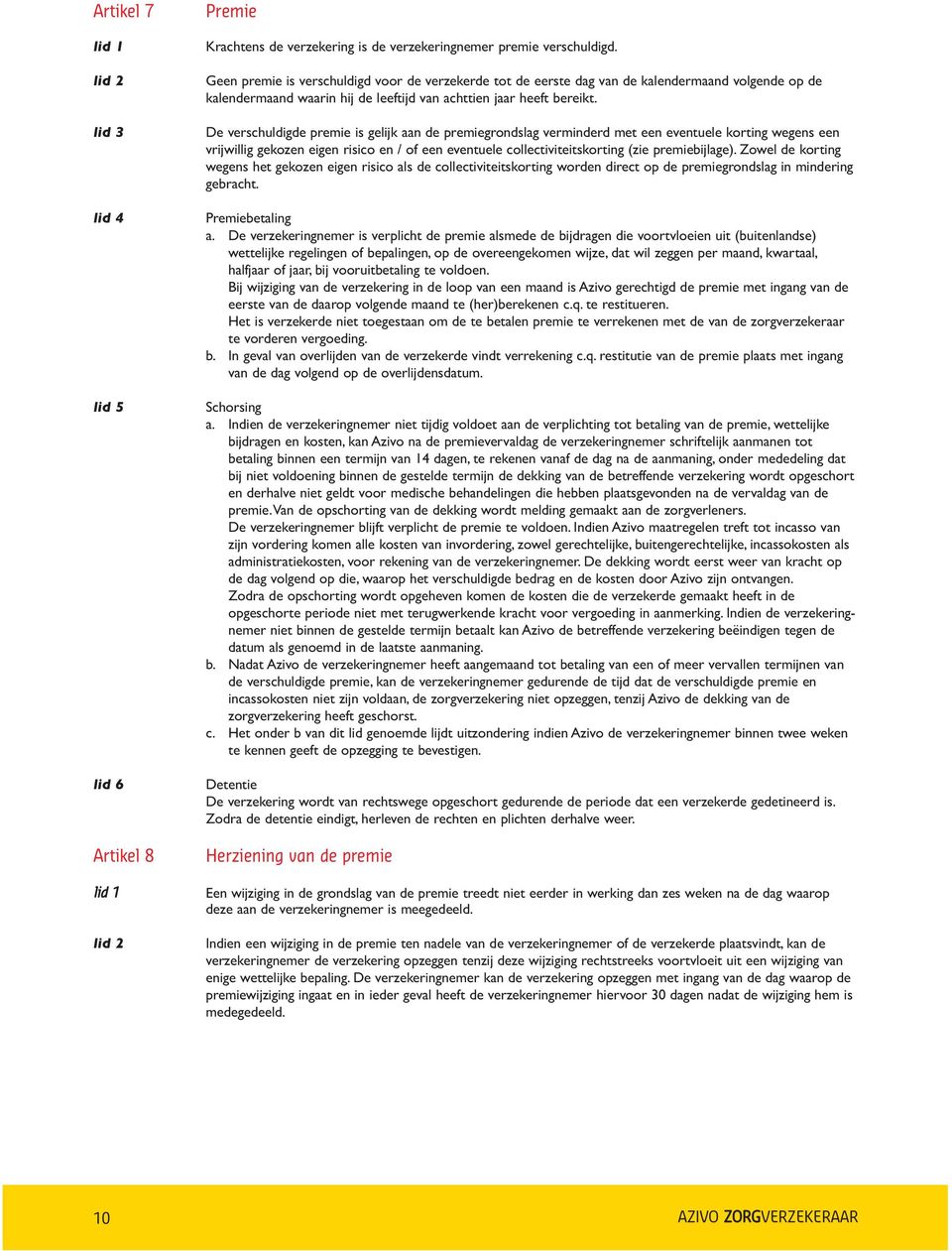 De verschuldigde premie is gelijk aan de premiegrondslag verminderd met een eventuele korting wegens een vrijwillig gekozen eigen risico en / of een eventuele collectiviteitskorting (zie