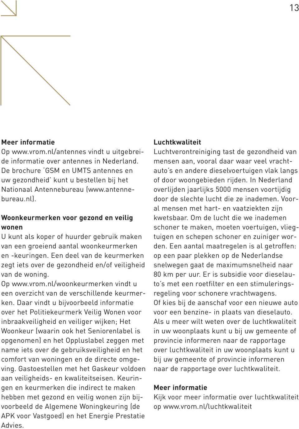 Een deel van de keurmerken zegt iets over de gezondheid en/of veiligheid van de woning. Op www.vrom.nl/woonkeurmerken vindt u een overzicht van de verschillende keurmerken.