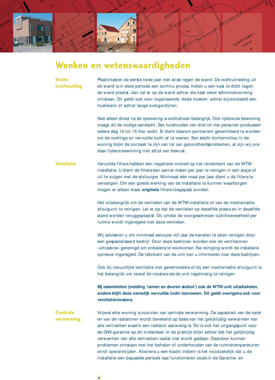 Dit geldt ook voor zogenaamde dode hoeken achter bijvoorbeeld een hoekbank of achter lange overgordijnen. Niet alleen direct na de oplevering is vochtafvoer belangrijk.