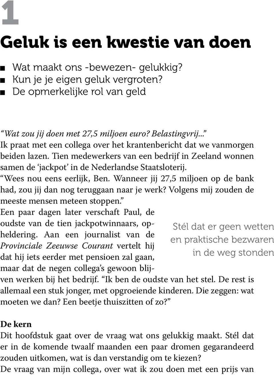 Wees nou eens eerlijk, Ben. Wanneer jij 27,5 miljoen op de bank had, zou jij dan nog teruggaan naar je werk? Volgens mij zouden de meeste mensen meteen stoppen.